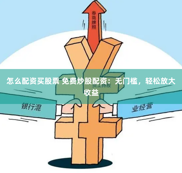 怎么配资买股票 免费炒股配资：无门槛，轻松放大收益