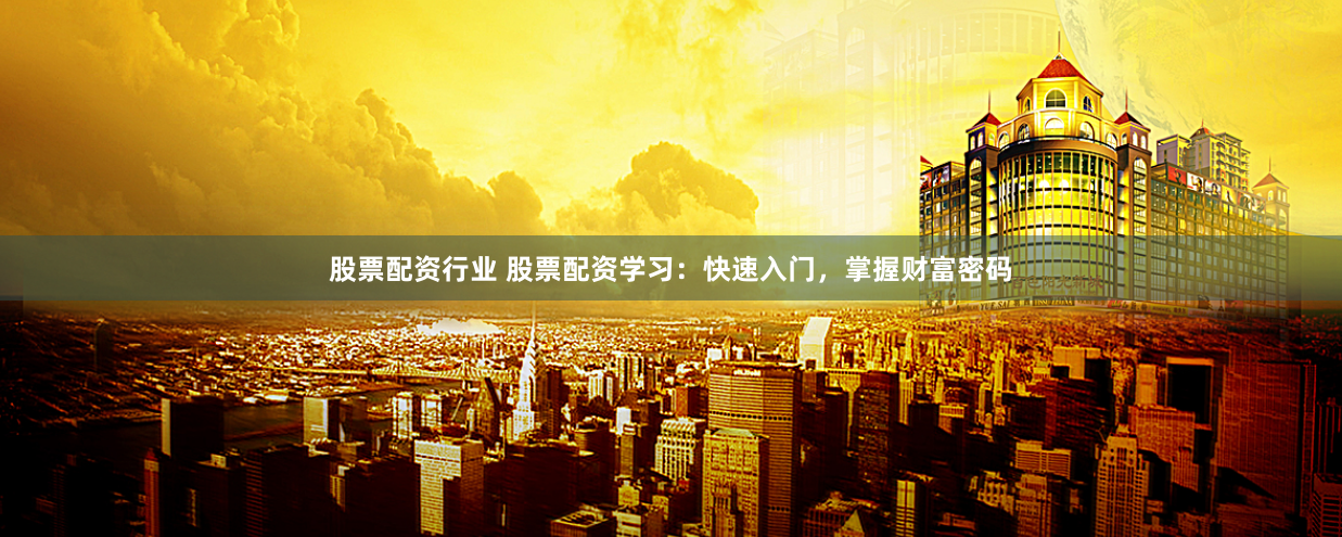 股票配资行业 股票配资学习：快速入门，掌握财富密码