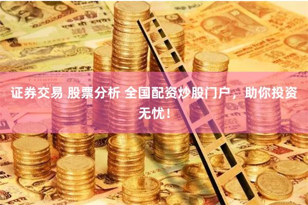 证券交易 股票分析 全国配资炒股门户，助你投资无忧！