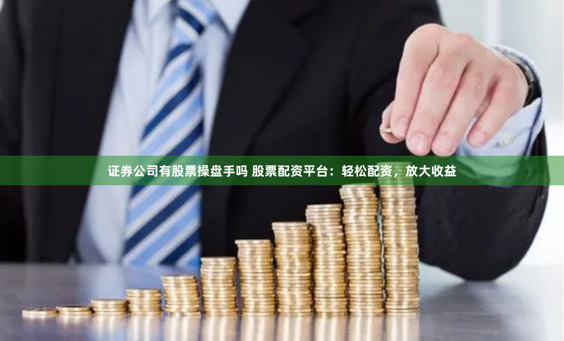 证券公司有股票操盘手吗 股票配资平台：轻松配资，放大收益