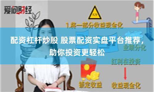 配资杠杆炒股 股票配资实盘平台推荐，助你投资更轻松