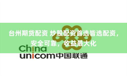 台州期货配资 炒股配资首选皆选配资，安全可靠，收益最大化