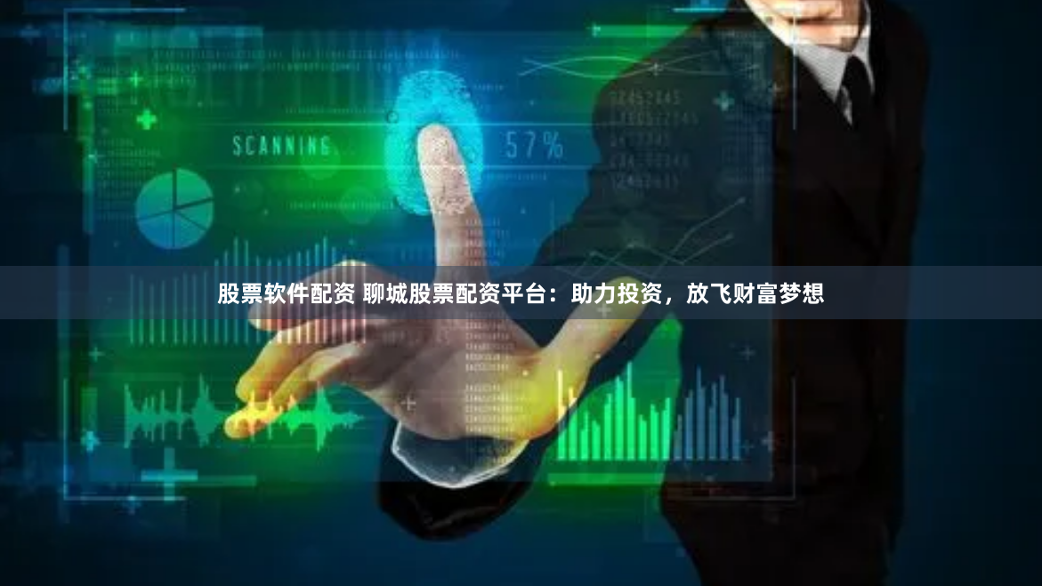 股票软件配资 聊城股票配资平台:助力投资,放飞财富梦想