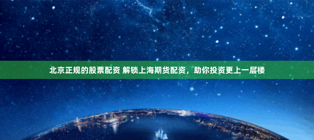 北京正规的股票配资 解锁上海期货配资，助你投资更上一层楼