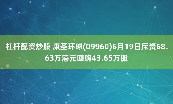 杠杆配资炒股 康圣环球(09960)6月19日斥资68.63万港元回购43.65万股