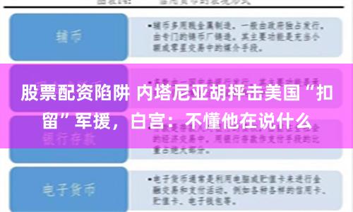 股票配资陷阱 内塔尼亚胡抨击美国“扣留”军援，白宫：不懂他在说什么