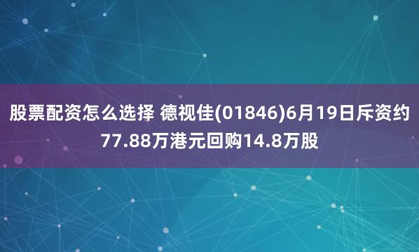 股票配资怎么选择 德视佳(01846)6月19日斥资约77.88万港元回购14.8万股