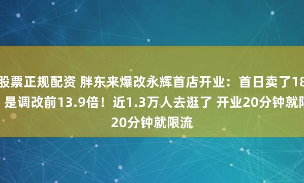 股票正规配资 胖东来爆改永辉首店开业：首日卖了188万 是调改前13.9倍！近1.3万人去逛了 开业20分钟就限流