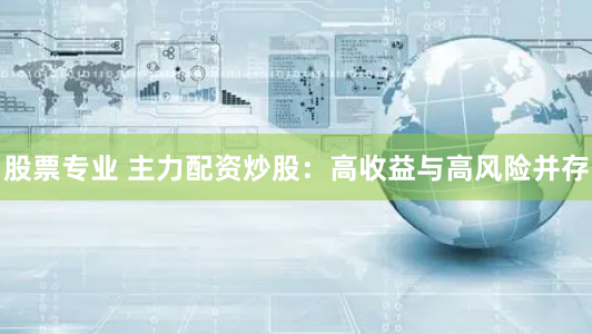 股票专业 主力配资炒股：高收益与高风险并存