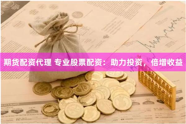 期货配资代理 专业股票配资：助力投资，倍增收益