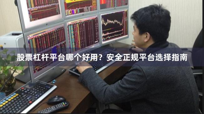 股票杠杆平台哪个好用？安全正规平台选择指南