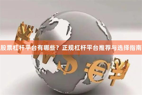 股票杠杆平台有哪些？正规杠杆平台推荐与选择指南