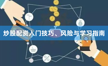 炒股配资入门技巧、风险与学习指南