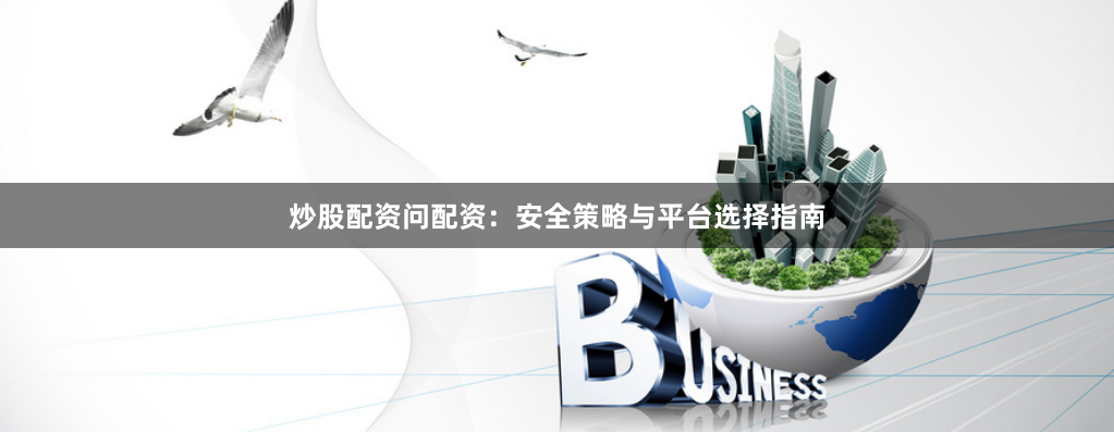 炒股配资问配资：安全策略与平台选择指南