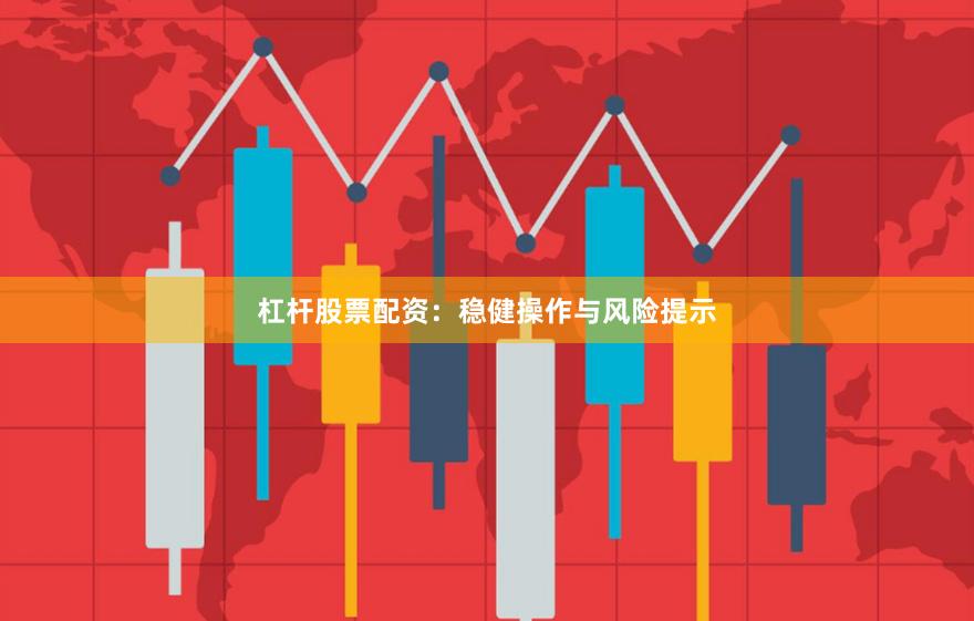 杠杆股票配资:稳健操作与风险提示