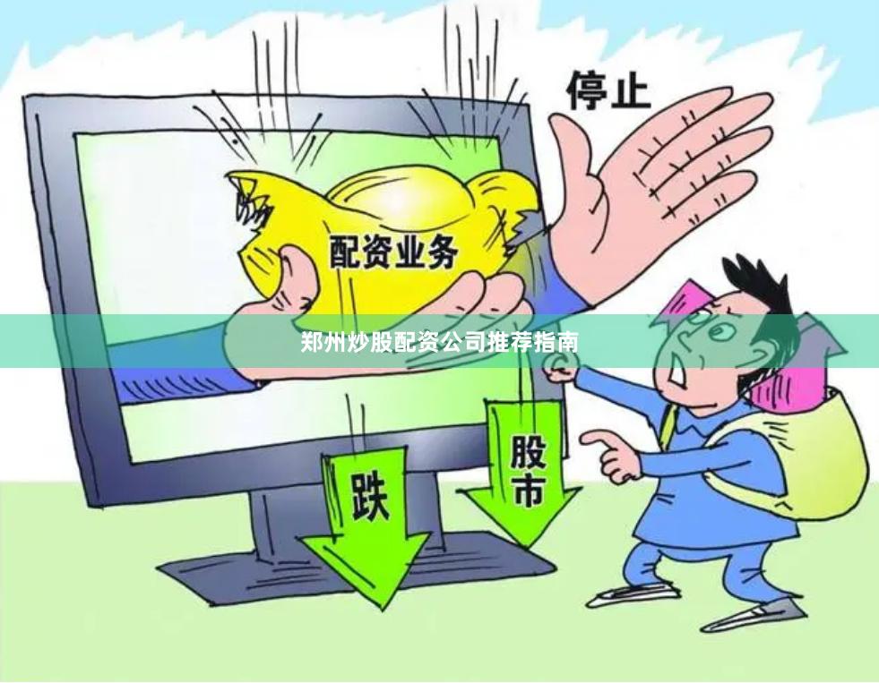 郑州炒股配资公司推荐指南