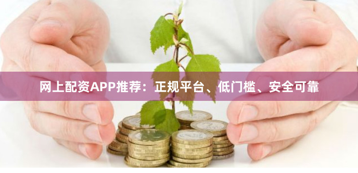 网上配资APP推荐：正规平台、低门槛、安全可靠