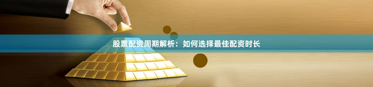 股票配资周期解析：如何选择最佳配资时长