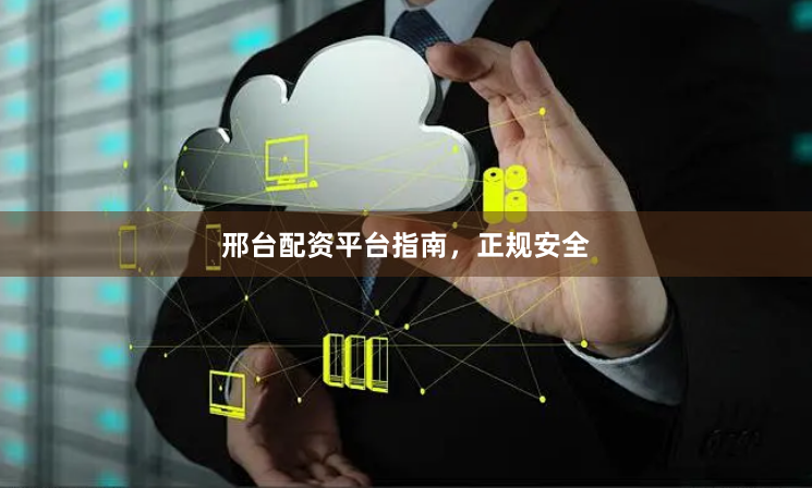 邢台配资平台指南,正规安全
