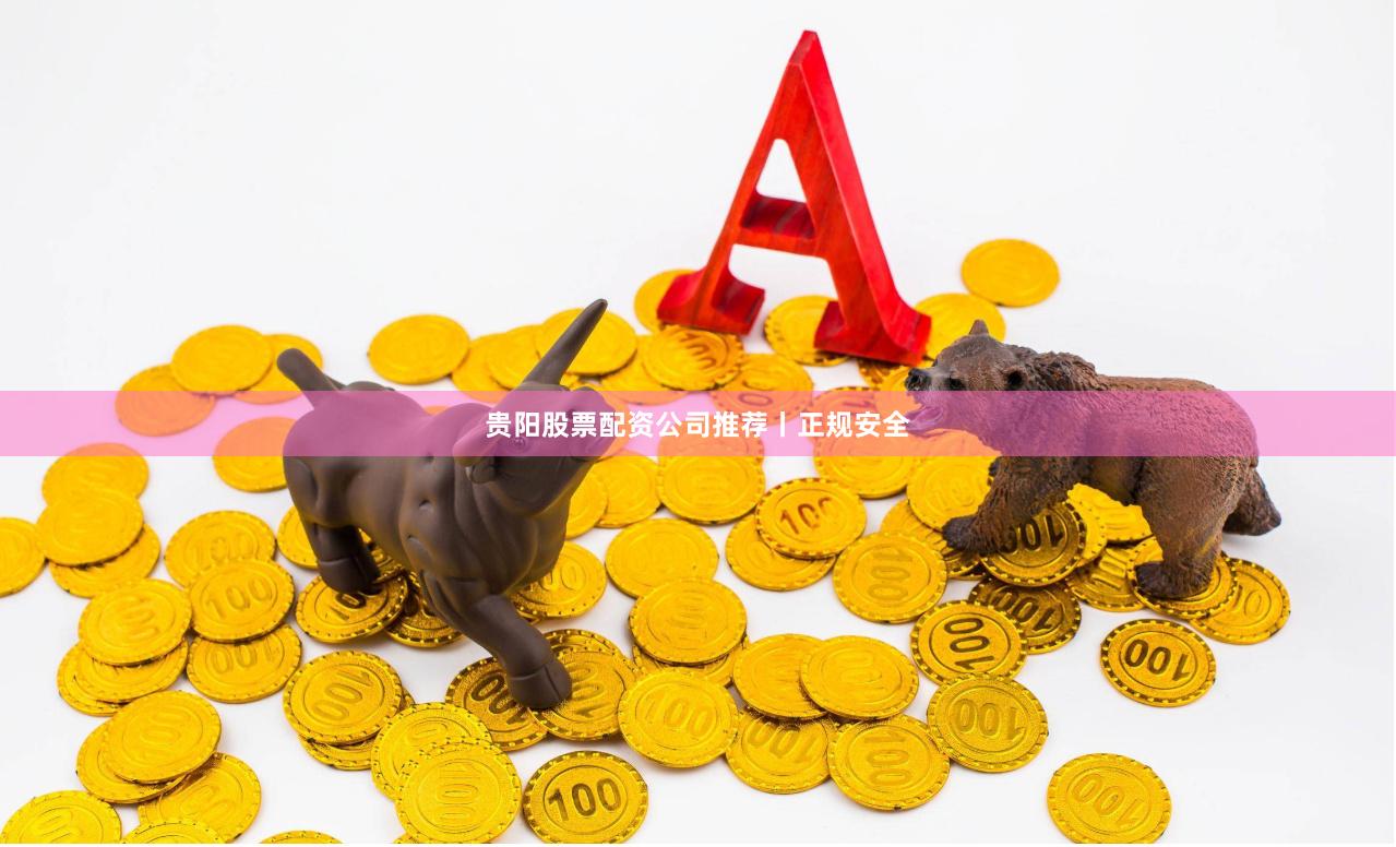 贵阳股票配资公司推荐丨正规安全