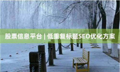 股票信息平台 | 低重复标题SEO优化方案