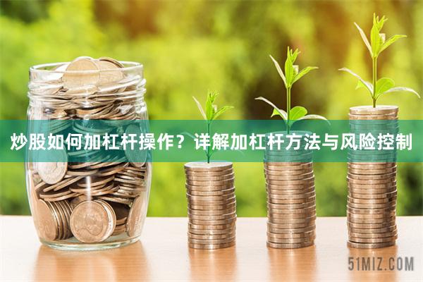 炒股如何加杠杆操作？详解加杠杆方法与风险控制