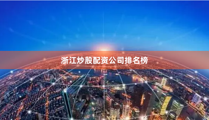 浙江炒股配资公司排名榜