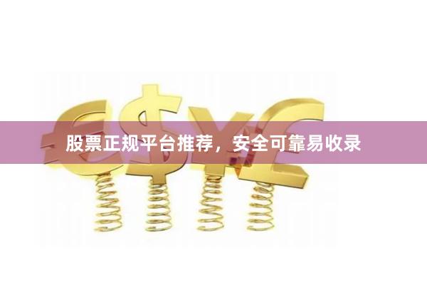 股票正规平台推荐，安全可靠易收录