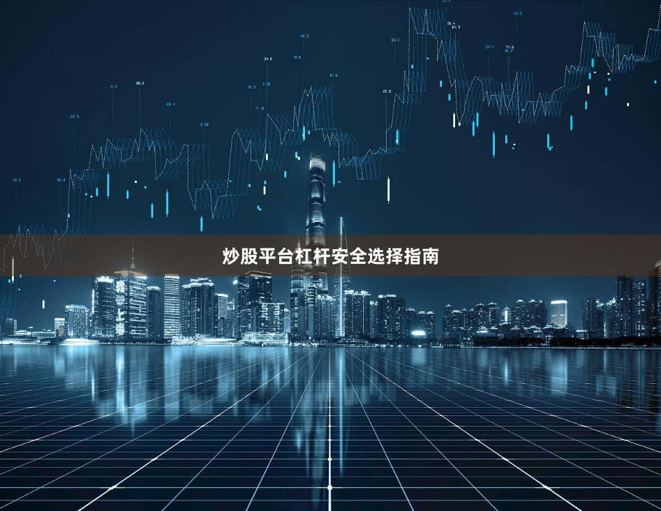 炒股平台杠杆安全选择指南