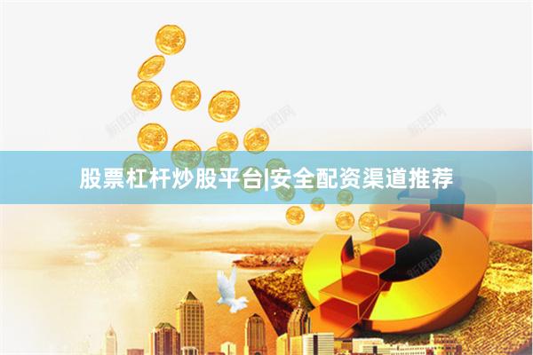 股票杠杆炒股平台|安全配资渠道推荐