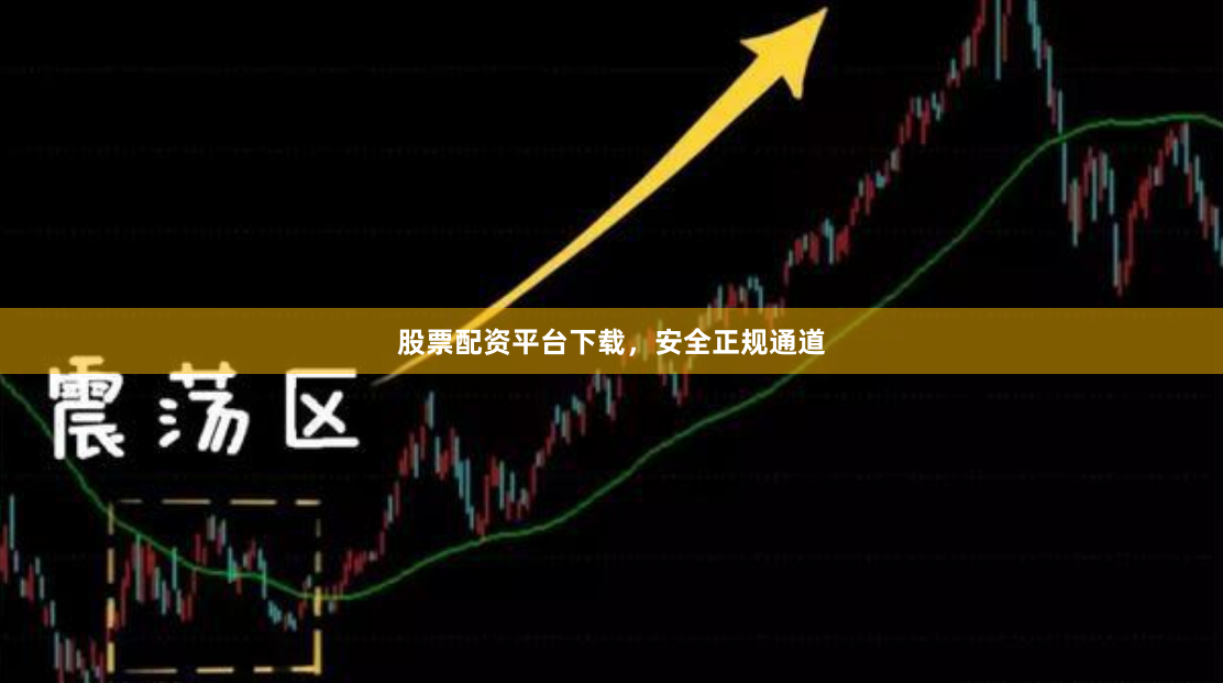股票配资平台下载，安全正规通道