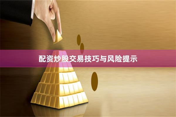 配资炒股交易技巧与风险提示