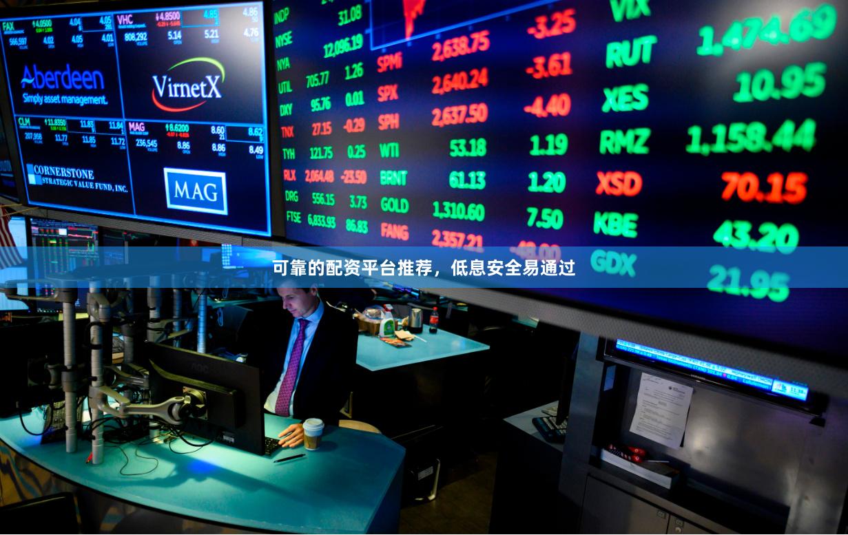 可靠的配资平台推荐，低息安全易通过