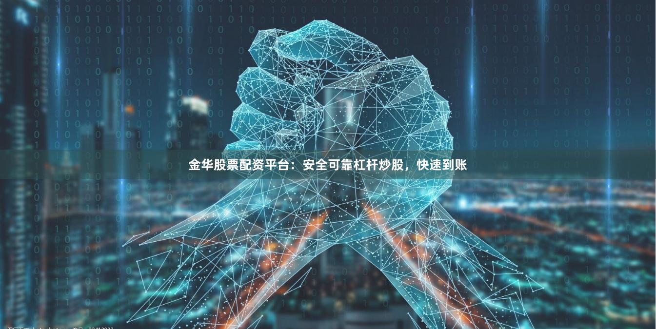 金华股票配资平台：安全可靠杠杆炒股，快速到账